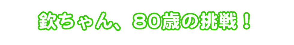 欽ちゃん、80歳の挑戦!