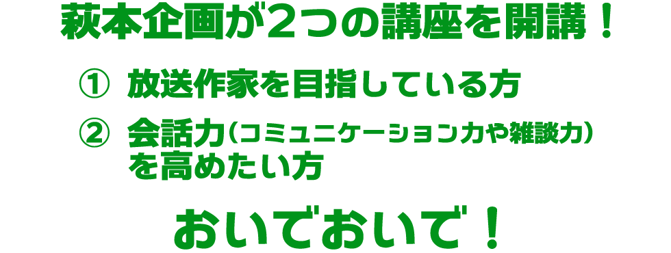 萩本企画が2つの講座を開講！ (1)放送作家を目指している方 (2)会話力(コミュニケーション力や雑談力)を高めたい方　おいでおいで！