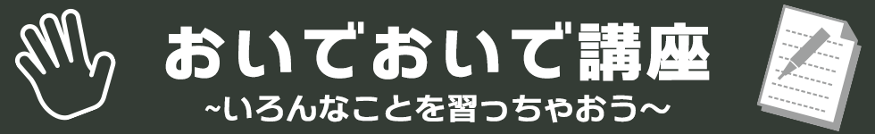 おいでおいで講座〜いろんなことを習っちゃおう〜